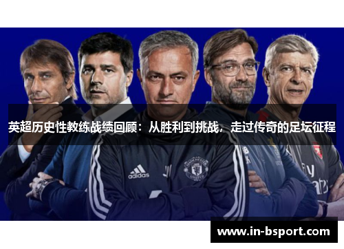 英超历史性教练战绩回顾：从胜利到挑战，走过传奇的足坛征程
