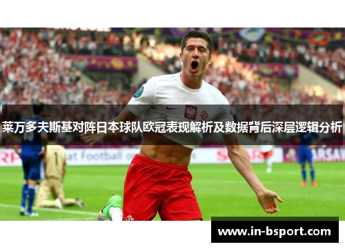 莱万多夫斯基对阵日本球队欧冠表现解析及数据背后深层逻辑分析